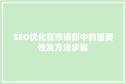 SEO优化在市场部中的重要性及方法步骤