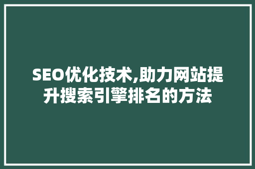SEO优化技术,助力网站提升搜索引擎排名的方法