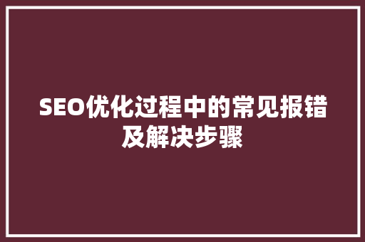 SEO优化过程中的常见报错及解决步骤