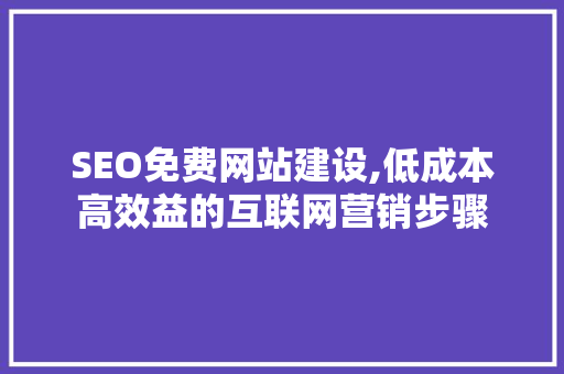 SEO免费网站建设,低成本高效益的互联网营销步骤