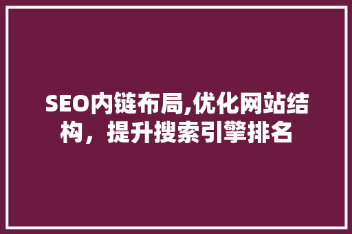 SEO内链布局,优化网站结构，提升搜索引擎排名