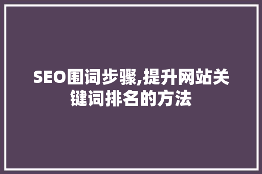 SEO围词步骤,提升网站关键词排名的方法