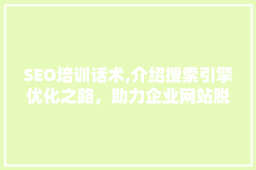 SEO培训话术,介绍搜索引擎优化之路，助力企业网站脱颖而出
