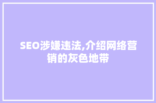 SEO涉嫌违法,介绍网络营销的灰色地带