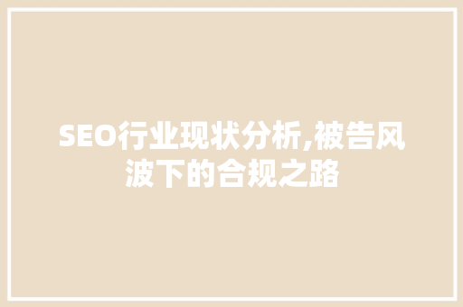 SEO行业现状分析,被告风波下的合规之路