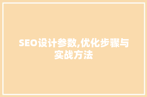 SEO设计参数,优化步骤与实战方法