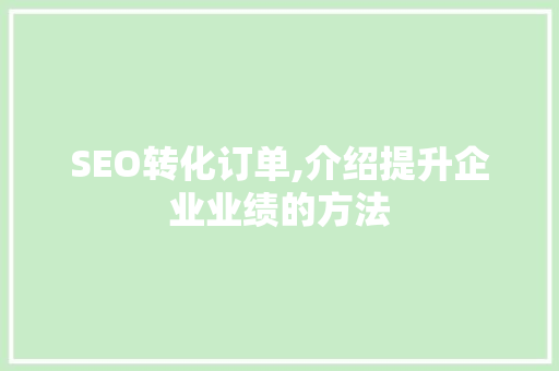 SEO转化订单,介绍提升企业业绩的方法