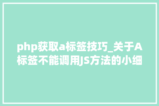 php获取a标签技巧_关于A标签不能调用JS方法的小细节你留心到了么