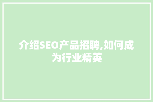 介绍SEO产品招聘,如何成为行业精英