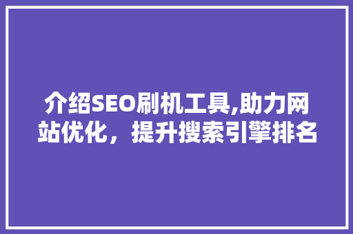 介绍SEO刷机工具,助力网站优化，提升搜索引擎排名的利器