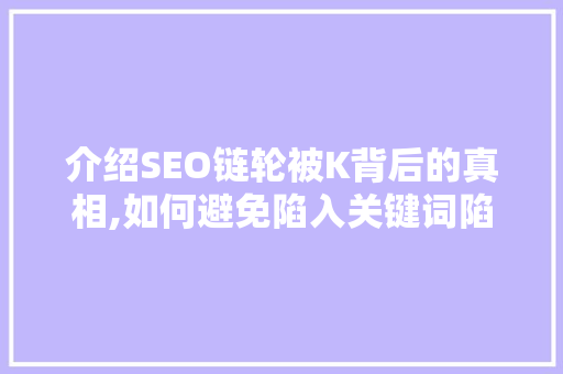 介绍SEO链轮被K背后的真相,如何避免陷入关键词陷阱