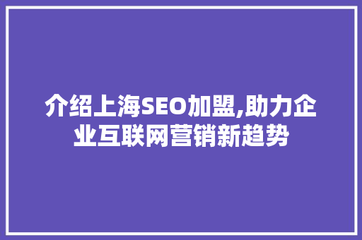 介绍上海SEO加盟,助力企业互联网营销新趋势
