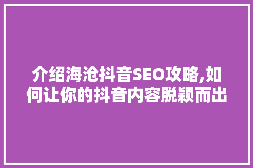 介绍海沧抖音SEO攻略,如何让你的抖音内容脱颖而出