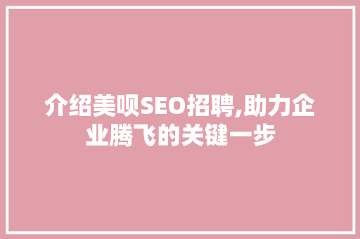 介绍美呗SEO招聘,助力企业腾飞的关键一步