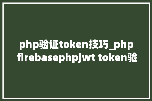 php验证token技巧_php firebasephpjwt token验证还在用session吗