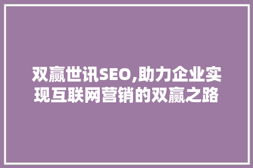 双赢世讯SEO,助力企业实现互联网营销的双赢之路