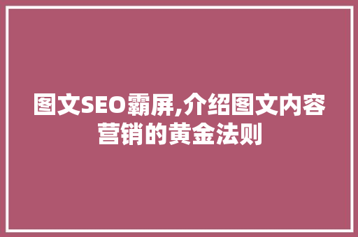 图文SEO霸屏,介绍图文内容营销的黄金法则