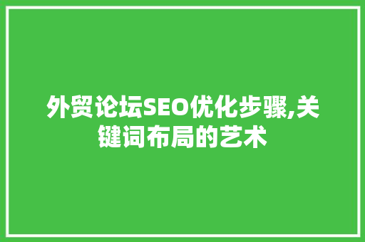 外贸论坛SEO优化步骤,关键词布局的艺术