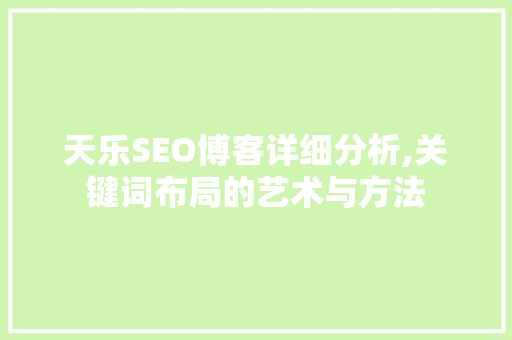 天乐SEO博客详细分析,关键词布局的艺术与方法