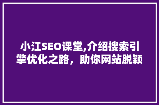小江SEO课堂,介绍搜索引擎优化之路，助你网站脱颖而出