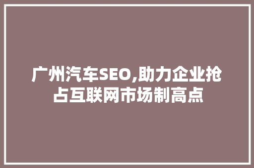 广州汽车SEO,助力企业抢占互联网市场制高点