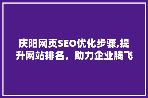 庆阳网页SEO优化步骤,提升网站排名，助力企业腾飞