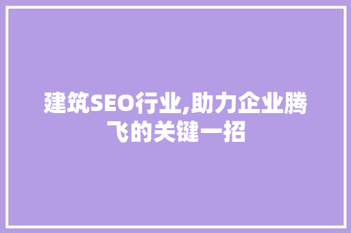 建筑SEO行业,助力企业腾飞的关键一招