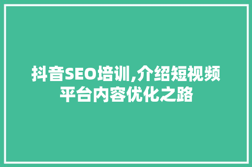 抖音SEO培训,介绍短视频平台内容优化之路