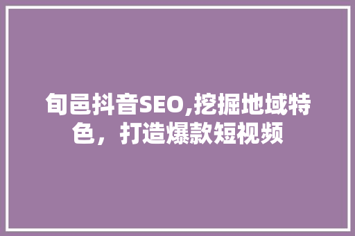 旬邑抖音SEO,挖掘地域特色，打造爆款短视频