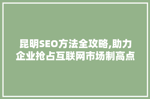 昆明SEO方法全攻略,助力企业抢占互联网市场制高点