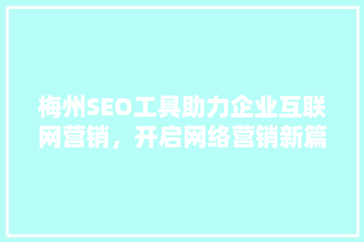 梅州SEO工具助力企业互联网营销，开启网络营销新篇章