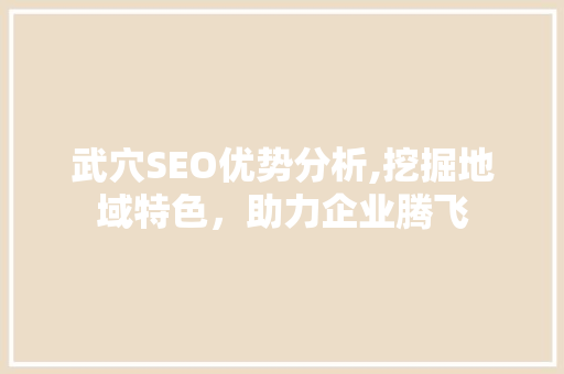 武穴SEO优势分析,挖掘地域特色，助力企业腾飞