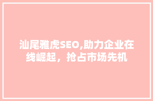 汕尾雅虎SEO,助力企业在线崛起，抢占市场先机