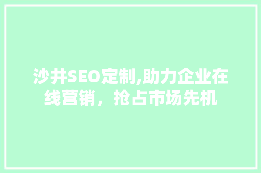 沙井SEO定制,助力企业在线营销，抢占市场先机