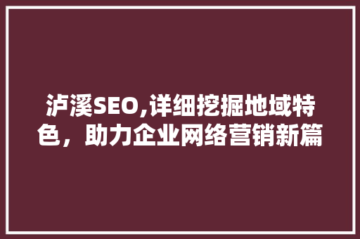 泸溪SEO,详细挖掘地域特色，助力企业网络营销新篇章