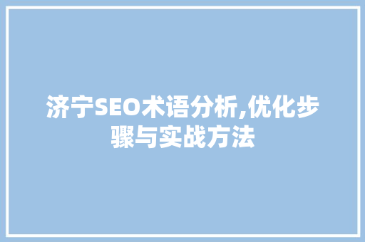 济宁SEO术语分析,优化步骤与实战方法