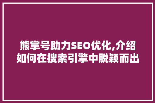 熊掌号助力SEO优化,介绍如何在搜索引擎中脱颖而出