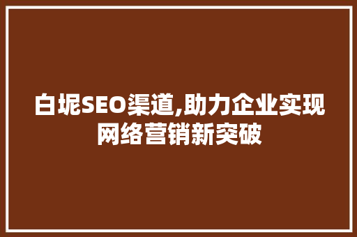 白坭SEO渠道,助力企业实现网络营销新突破