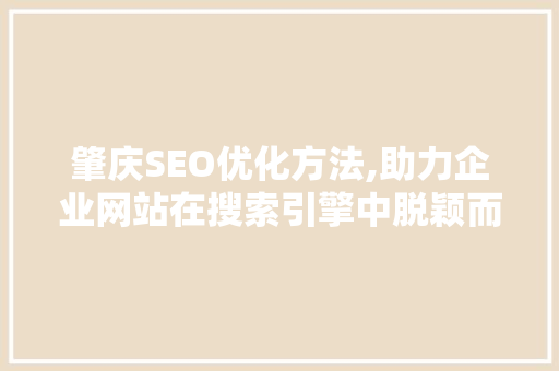 肇庆SEO优化方法,助力企业网站在搜索引擎中脱颖而出