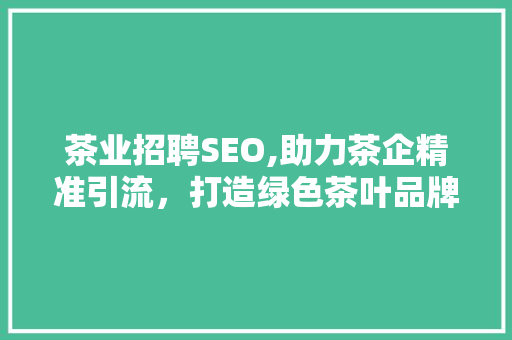 茶业招聘SEO,助力茶企精准引流，打造绿色茶叶品牌