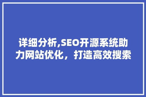详细分析,SEO开源系统助力网站优化，打造高效搜索引擎排名