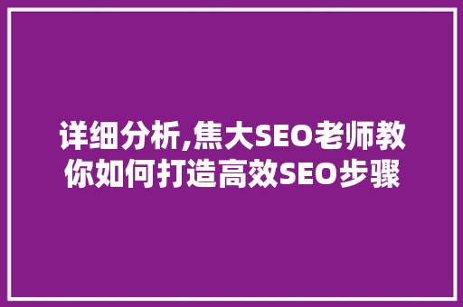 详细分析,焦大SEO老师教你如何打造高效SEO步骤