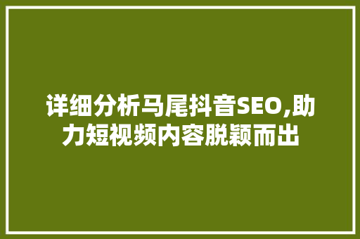 详细分析马尾抖音SEO,助力短视频内容脱颖而出