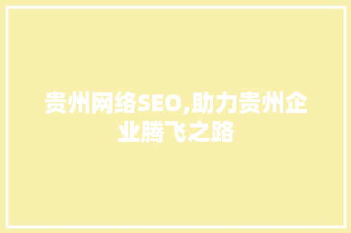 贵州网络SEO,助力贵州企业腾飞之路