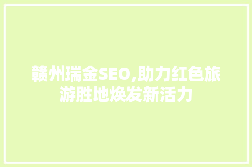 赣州瑞金SEO,助力红色旅游胜地焕发新活力