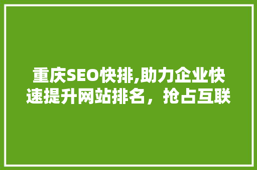 重庆SEO快排,助力企业快速提升网站排名，抢占互联网市场先机