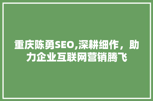 重庆陈勇SEO,深耕细作，助力企业互联网营销腾飞