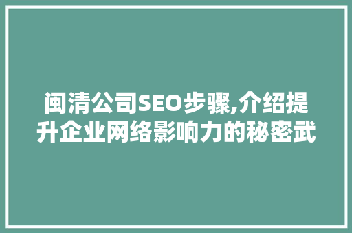 闽清公司SEO步骤,介绍提升企业网络影响力的秘密武器