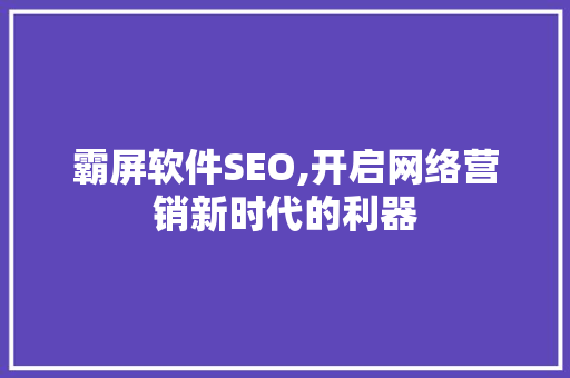 霸屏软件SEO,开启网络营销新时代的利器