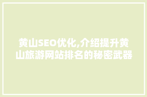 黄山SEO优化,介绍提升黄山旅游网站排名的秘密武器